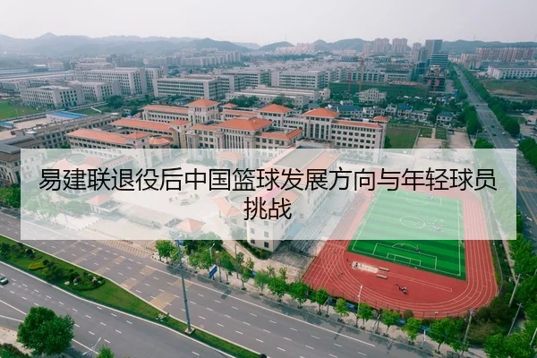 易建联退役后中国篮球发展方向与年轻球员挑战