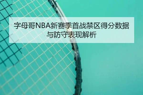 字母哥NBA新赛季首战禁区得分数据与防守表现解析（qiuwanghui）